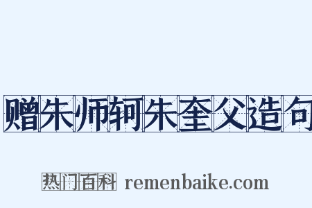 赠朱师轲朱奎父造句是什么意思的图片